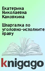 Книга - Шпаргалка по уголовно-исполнительному праву.  Екатерина Николаевна Каковкина  - прочитать полностью в библиотеке КнигаГо