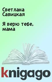 Книга - Я верю тебе, мама.  Светлана Савицкая  - прочитать полностью в библиотеке КнигаГо