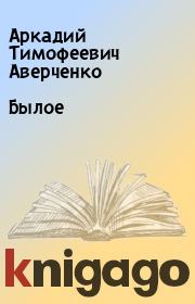 Книга - Былое.  Аркадий Тимофеевич Аверченко  - прочитать полностью в библиотеке КнигаГо