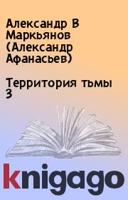 Книга - Территория тьмы 3.  Александр В Маркьянов (Александр Афанасьев)  - прочитать полностью в библиотеке КнигаГо