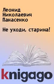 Книга - Не уходи, старина!.  Леонид Николаевич Панасенко  - прочитать полностью в библиотеке КнигаГо