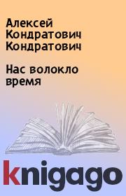 Книга - Нас волокло время.  Алексей Кондратович Кондратович  - прочитать полностью в библиотеке КнигаГо