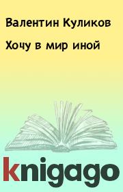 Книга - Хочу в мир иной.  Валентин Куликов  - прочитать полностью в библиотеке КнигаГо