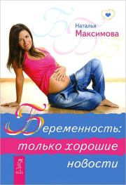 Книга - Беременность: только хорошие новости.  Наталья Максимова  - прочитать полностью в библиотеке КнигаГо