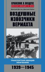 Воздушные извозчики вермахта. Транспортная авиация люфтваффе 1939–1945. Дмитрий Михайлович Дегтев