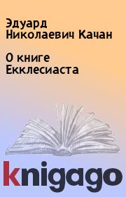Книга - О книге Екклесиаста.  Эдуард Николаевич Качан  - прочитать полностью в библиотеке КнигаГо