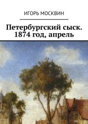 Петербургский сыск. 1874 год, апрель. Игорь Владимирович Москвин