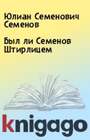 Книга - Был ли Семенов Штирлицем.  Юлиан Семенович Семенов  - прочитать полностью в библиотеке КнигаГо