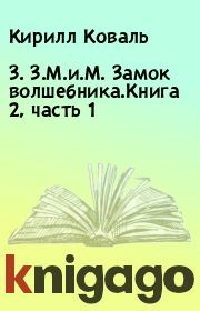 Книга - 3. З.М.и.М. Замок волшебника.Книга 2, часть 1.  Кирилл Коваль  - прочитать полностью в библиотеке КнигаГо