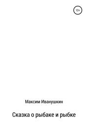 Книга - Сказка о рыбаке и рыбке.  Максим Александрович Иванушкин  - прочитать полностью в библиотеке КнигаГо