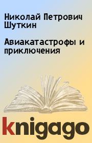 Книга - Авиакатастрофы и приключения.  Николай Петрович Шуткин  - прочитать полностью в библиотеке КнигаГо