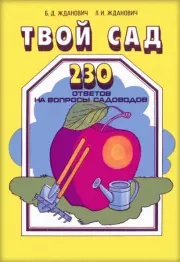 Твой сад. 230 ответов на вопросы садоводов. Борис Дмитриевич Жданович