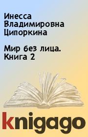 Книга - Мир без лица. Книга 2.  Инесса Владимировна Ципоркина  - прочитать полностью в библиотеке КнигаГо