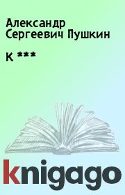 Книга - К ***.  Александр Сергеевич Пушкин  - прочитать полностью в библиотеке КнигаГо