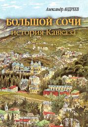 Большой Сочи: история Кавказа. Александр Радьевич Андреев
