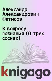 Книга - К вопросу познания (О трех соснах).  Александр Александрович Фетисов  - прочитать полностью в библиотеке КнигаГо