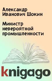Книга - Министр невероятной промышленности.  Александр Иванович Шокин  - прочитать полностью в библиотеке КнигаГо