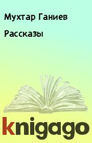 Книга - Рассказы.  Мухтар Ганиев  - прочитать полностью в библиотеке КнигаГо