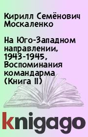 На Юго-Западном направлении, 1943-1945, Воспоминания командарма (Книга II). Кирилл Семёнович Москаленко
