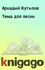 Книга - Тема для песни.  Аркадий Кутилов  - прочитать полностью в библиотеке КнигаГо