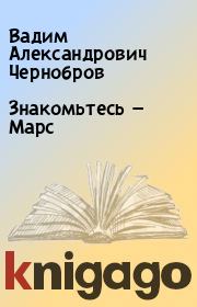 Книга - Знакомьтесь — Марс.  Вадим Александрович Чернобров  - прочитать полностью в библиотеке КнигаГо