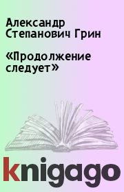 Книга - «Продолжение следует».  Александр Степанович Грин  - прочитать полностью в библиотеке КнигаГо