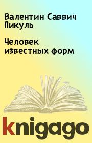 Книга - Человек известных форм.  Валентин Саввич Пикуль  - прочитать полностью в библиотеке КнигаГо