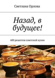 Книга - Назад, в будущее! 600 рецептов советской кухни.  Светлана Орлова  - прочитать полностью в библиотеке КнигаГо