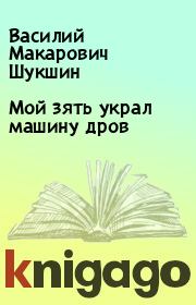 Книга - Мой зять украл машину дров.  Василий Макарович Шукшин  - прочитать полностью в библиотеке КнигаГо