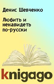 Книга - Любить и ненавидеть по-русски.  Денис Шевченко  - прочитать полностью в библиотеке КнигаГо