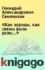 Книга - «Как хороши, как свежи были розы…».  Геннадий Александрович Семенихин  - прочитать полностью в библиотеке КнигаГо