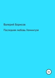 Книга - Последняя любовь Хемингуэя.  Валерий Борисов  - прочитать полностью в библиотеке КнигаГо