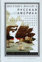 Русская Америка: заокеанская колония континентальной империи, 1804 – 1867. Илья Виньковецкий