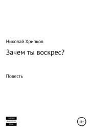 Книга - Зачем ты воскрес.  Николай Иванович Хрипков  - прочитать полностью в библиотеке КнигаГо