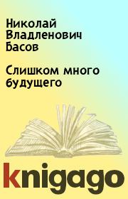 Книга - Слишком много будущего.  Николай Владленович Басов  - прочитать полностью в библиотеке КнигаГо