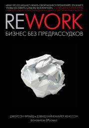 Rework: бизнес без предрассудков. Дэвид Хайнемайер Хенссон