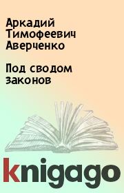 Книга - Под сводом законов.  Аркадий Тимофеевич Аверченко  - прочитать полностью в библиотеке КнигаГо
