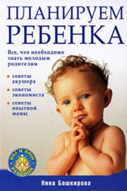 Планируем ребенка: все, что необходимо знать молодым родителям. Нина Башкирова