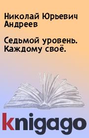 Книга - Седьмой уровень. Каждому своё..  Николай Юрьевич Андреев  - прочитать полностью в библиотеке КнигаГо