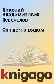 Книга - Он где-то рядом.  Николай Владимирович Переяслов  - прочитать полностью в библиотеке КнигаГо