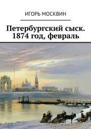 Петербургский сыск. 1874 год, февраль. Игорь Владимирович Москвин