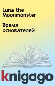 Книга - Время основателей.   Luna the Moonmonster  - прочитать полностью в библиотеке КнигаГо