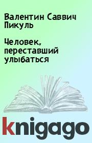 Книга - Человек, переставший улыбаться.  Валентин Саввич Пикуль  - прочитать полностью в библиотеке КнигаГо
