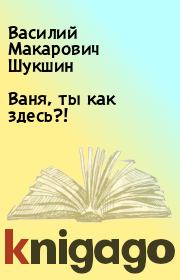 Книга - Ваня, ты как здесь?!.  Василий Макарович Шукшин  - прочитать полностью в библиотеке КнигаГо