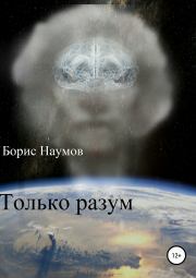 Книга - Только разум.  Борис Петрович Наумов  - прочитать полностью в библиотеке КнигаГо