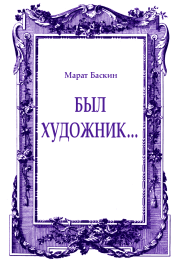 Книга - Был художник....  Марат Исаакович Баскин  - прочитать полностью в библиотеке КнигаГо