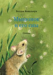 Мышонок и его сны. Богдан Владимирович Ковальчук