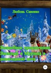 Книга - Волшебное приключение Василька и Мурзика в новогоднюю ночь.  Любовь Савенко  - прочитать полностью в библиотеке КнигаГо