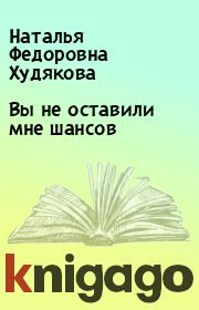 Книга - Вы не оставили мне шансов.  Наталья Федоровна Худякова  - прочитать полностью в библиотеке КнигаГо