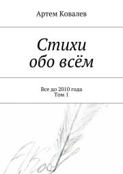 Книга - Стихи обо всём. Все до 2010 года. Том 1.  Артём Ковалёв  - прочитать полностью в библиотеке КнигаГо